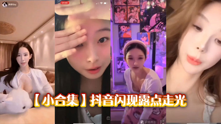小合集抖音闪现露点走光