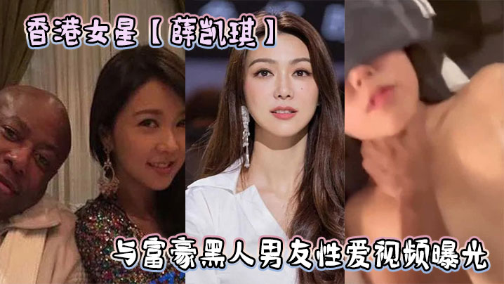 香港女星薛凯琪与富豪黑人男友性爱视频曝光