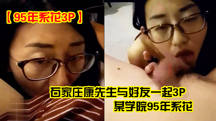 95年系花3P石家庄康的先生与好友一起3P某学院95年系花2男轮流操边干边拍操的美女不停说好爽好过瘾啊