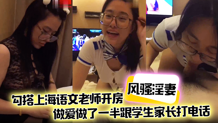 风骚淫妻勾搭上海语文老师开房做的爱做了一半跟学生家长打电话说话声娇喘不断