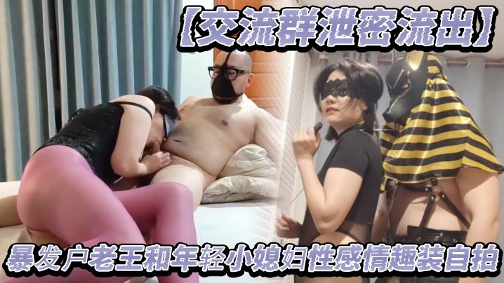 交流群泄密流出暴发户老王和年轻的小媳妇性感情趣装自拍